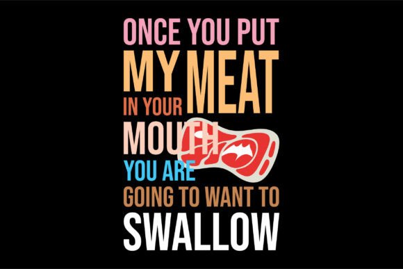 Once You Put My Meat in Your Mouth You a Graphics for T-Shirt Designs